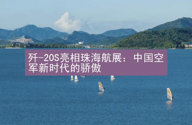 歼-20S亮相珠海航展：中国空军新时代的骄傲