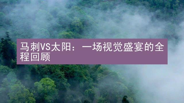 马刺VS太阳：一场视觉盛宴的全程回顾