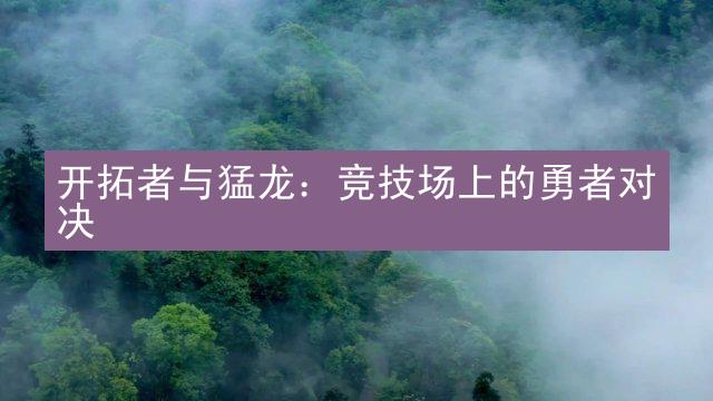 开拓者与猛龙：竞技场上的勇者对决