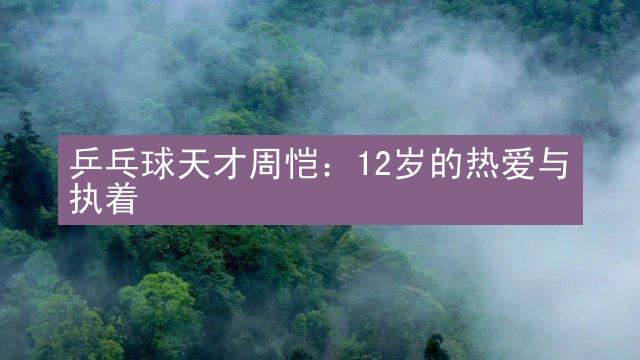 乒乓球天才周恺：12岁的热爱与执着