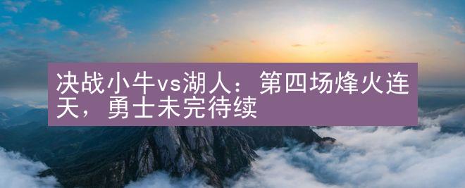 决战小牛vs湖人：第四场烽火连天，勇士未完待续