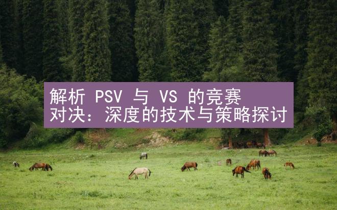 解析 PSV 与 VS 的竞赛对决：深度的技术与策略探讨