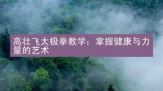 高壮飞太极拳教学：掌握健康与力量的艺术