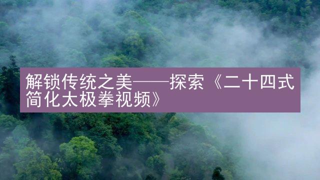 解锁传统之美——探索《二十四式简化太极拳视频》