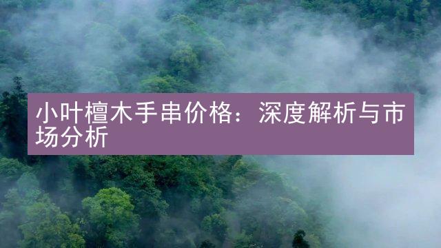 小叶檀木手串价格：深度解析与市场分析