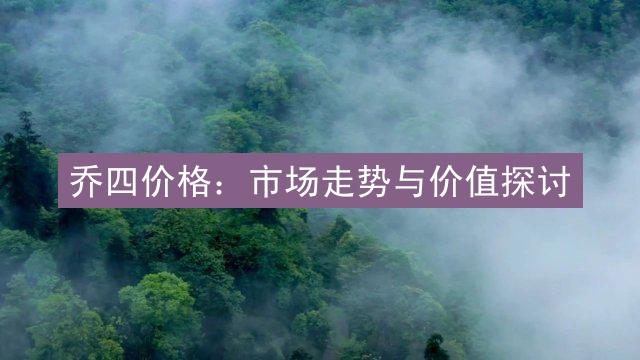 乔四价格：市场走势与价值探讨