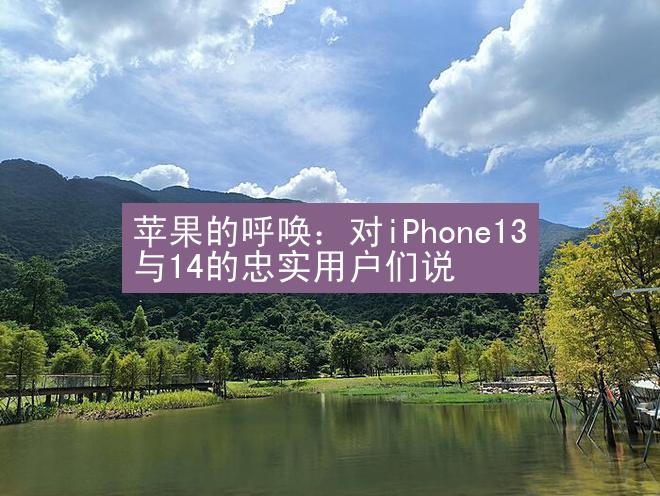 苹果的呼唤：对iPhone13与14的忠实用户们说