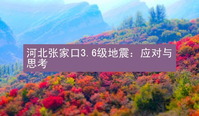 河北张家口3.6级地震：应对与思考