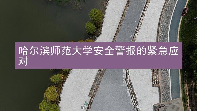 哈尔滨师范大学安全警报的紧急应对