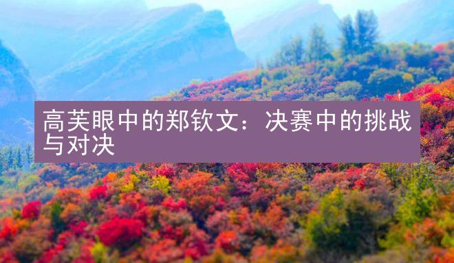 高芙眼中的郑钦文：决赛中的挑战与对决