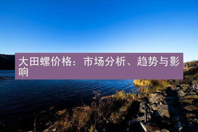 大田螺价格：市场分析、趋势与影响