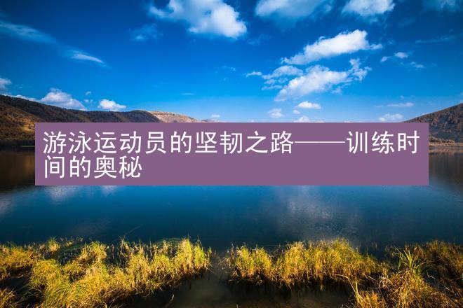 游泳运动员的坚韧之路——训练时间的奥秘