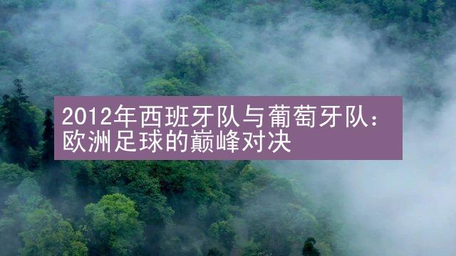 2012年西班牙队与葡萄牙队：欧洲足球的巅峰对决