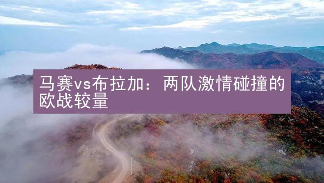 马赛vs布拉加：两队激情碰撞的欧战较量