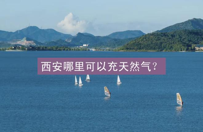 西安哪里可以充天然气？