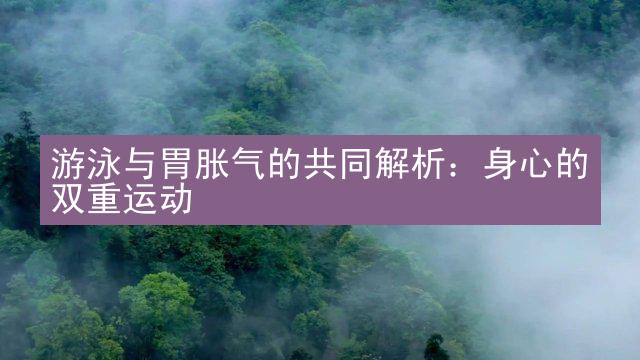 游泳与胃胀气的共同解析：身心的双重运动