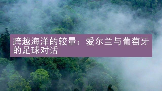 跨越海洋的较量：爱尔兰与葡萄牙的足球对话