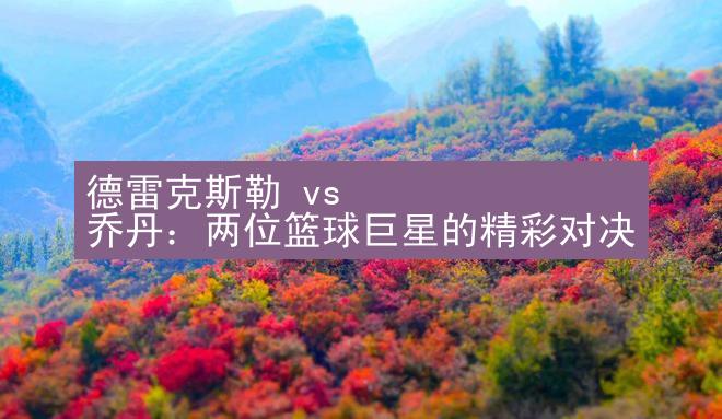 德雷克斯勒 vs 乔丹：两位篮球巨星的精彩对决