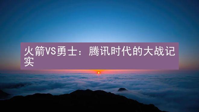 火箭VS勇士：腾讯时代的大战记实