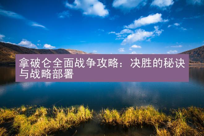 拿破仑全面战争攻略：决胜的秘诀与战略部署