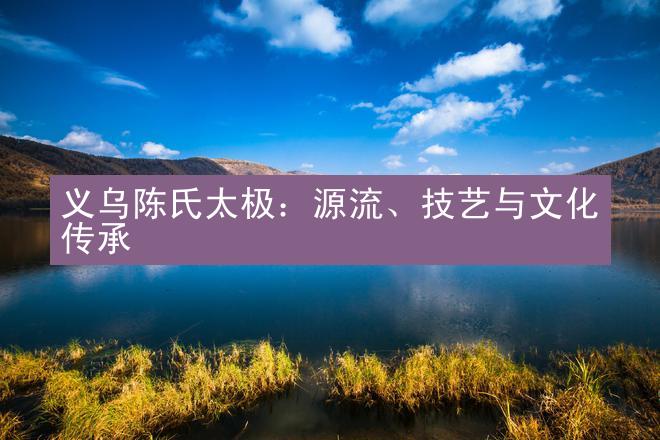 义乌陈氏太极：源流、技艺与文化传承