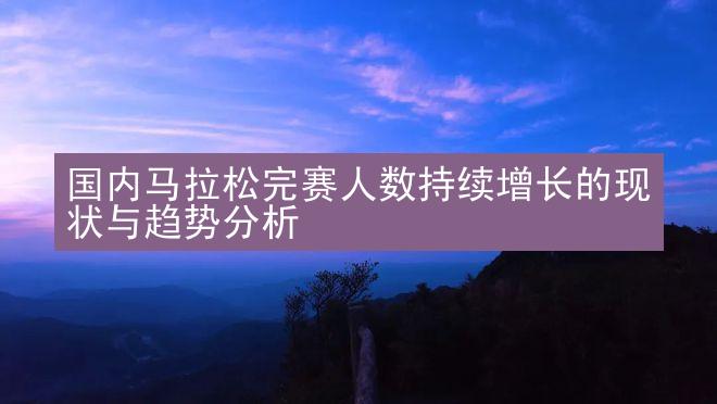 国内马拉松完赛人数持续增长的现状与趋势分析