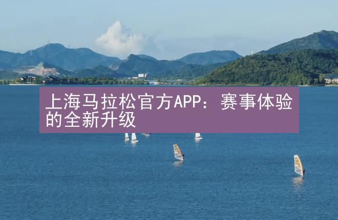 上海马拉松官方APP：赛事体验的全新升级