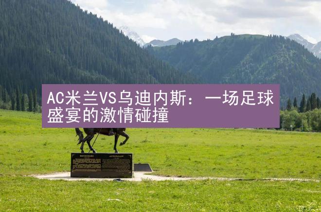 AC米兰VS乌迪内斯：一场足球盛宴的激情碰撞