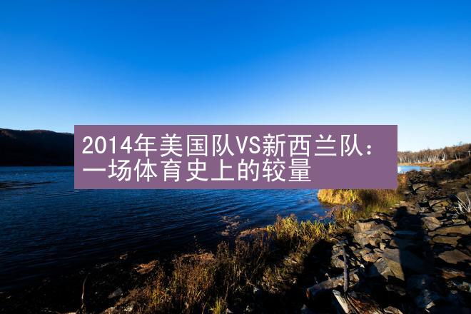 2014年美国队VS新西兰队：一场体育史上的较量