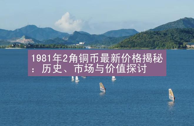 1981年2角铜币最新价格揭秘：历史、市场与价值探讨